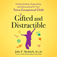 Gifted and Distractible: Understanding, Supporting, and Advocating for Your Twice Exceptional Child