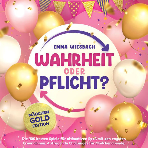 Wahrheit oder Pflicht? Mädchen-GOLD-Edition: Die 400 besten Spiele für ultimativen Spaß mit den engsten Freundinnen. Aufregende Challenges für Mädchenabende