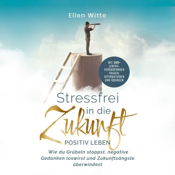 Stressfrei in die Zukunft - Positiv leben: Wie du Grübeln stoppst, negative Gedanken loswirst und Zukunftsängste überwindest Mit 300+ lebensverändernden Fragen, Affirmationen und Übungen