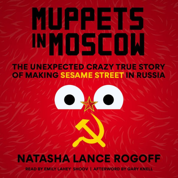 Muppets in Moscow: The Unexpected Crazy True Story of Making Sesame Street in Russia