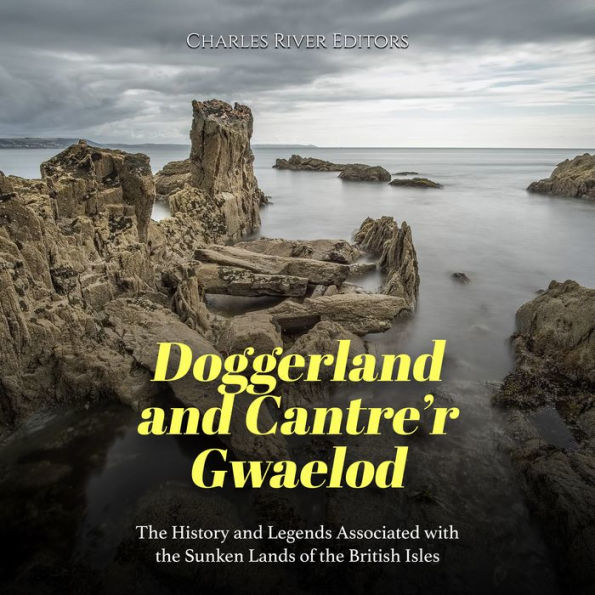 Doggerland and Cantre'r Gwaelod: The History and Legends Associated with the Sunken Lands of the British Isles