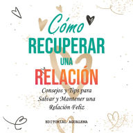 Cómo recuperar una Relación: Consejos y Tips para Salvar y Mantener una Relacion Feliz