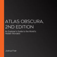 Atlas Obscura, 2nd Edition: An Explorer's Guide to the World's Hidden Wonders