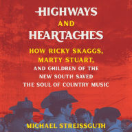 Highways and Heartaches: How Ricky Skaggs, Marty Stuart, and Children of the New South Saved the Soul of Country Music