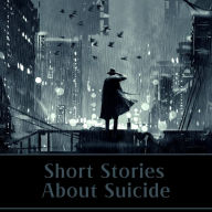 Short Stories About Suicide: Explore suicide stories and suicidal characters in this deep psychological collection.