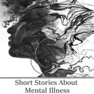 Short Stories About Mental Illness: A collection of stories about characters struggling with their mental health