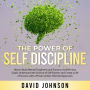 The Power of Self Discipline: How to Build Mental Toughness and Focus to Achieve Your Goals: Understand the Science of Self-Esteem and Create a Life of Success with a Proven Action-Oriented Approach
