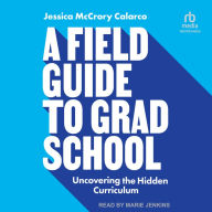 A Field Guide to Grad School: Uncovering the Hidden Curriculum