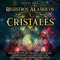 Registros Akáshicos y Cristales: Los secretos del Akasha, los guías espirituales, la curación con cristales y las piedras preciosas