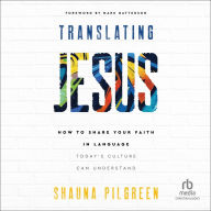 Translating Jesus: How to Share Your Faith in Language Today's Culture Can Understand