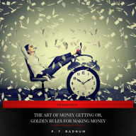 The Art of Money Getting: Or, Golden Rules for Making Money