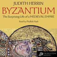 Byzantium: The Surprising Life of a Medieval Empire