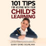 101 Tips for Helping with Your Child's Learning: Proven Strategies for Accelerated Learning and Raising Smart Children Using Positive Parenting Skills