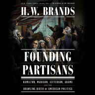 Founding Partisans: Hamilton, Madison, Jefferson, Adams and the Brawling Birth of American Politics