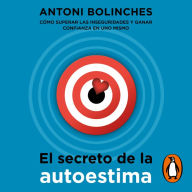 El secreto de la autoestima: Cómo superar las inseguridades y ganar confianza en uno mismo