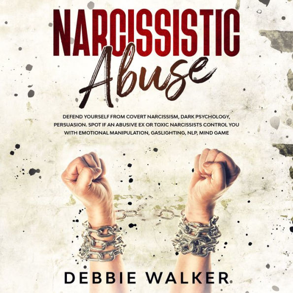 Narcissistic Abuse: Defend Yourself from Covert Narcissism, Dark Psychology, Persuasion. Spot if an Abusive Ex or Toxic Narcissists Control You with Emotional Manipulation, Gaslighting, NLP, Mind Game