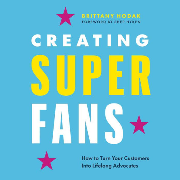 Creating Superfans: How To Turn Your Customers Into Lifelong Advocates