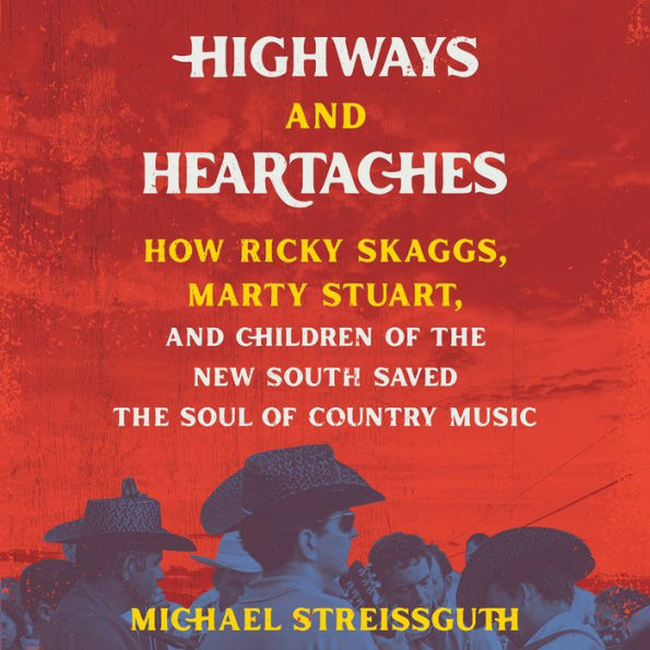 Highways and Heartaches: How Ricky Skaggs, Marty Stuart, and Children of the New South Saved the Soul of Country Music