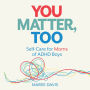 You Matter, Too: Self-Care for Moms of ADHD Boys