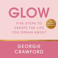 Glow: Five Steps to Create the Life You Dream About