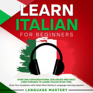 Learn Italian for Beginners: Over 300 Conversational Dialogues and Daily Used Phrases to Learn Italian in no Time. Grow Your Vocabulary with Italian Short Stories & Language Learning Lessons!