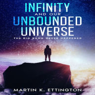 Infinity and our Unbounded Universe: The Big Bang Never Happened