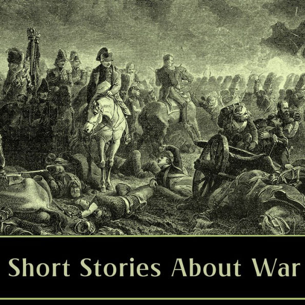 Short Stories About War: Historical military fiction spanning the American Civil War, World War One, Russian Revolution and more