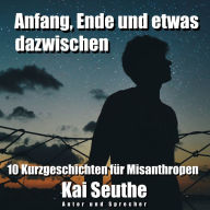 Anfang, Ende und etwas dazwischen: 10 Kurzgeschichten für Misanthropen