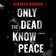 Only the Dead Know Peace: A Thriller