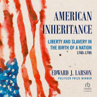 American Inheritance: Liberty and Slavery in the Birth of a Nation, 1765-1795
