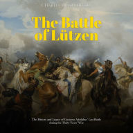 The Battle of Lützen: The History and Legacy of Gustavus Adolphus' Last Battle during the Thirty Years' War