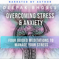 Overcoming Stress & Anxiety: Four Guided Meditations to Manage your Stress