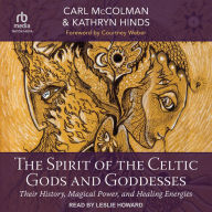 The Spirit of the Celtic Gods and Goddesses: Their History, Magical Power, and Healing Energies