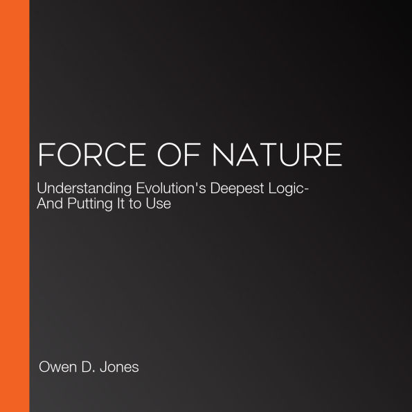 Force of Nature: Understanding Evolution's Deepest Logic-And Putting It to Use