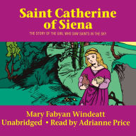 St. Catherine of Siena: The Story of the Girl Who Saw Saints in the Sky