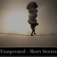 Exasperated - A Short Story Collection: The simplest things become the hardest tasks