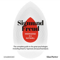 Knowledge in a Nutshell: Sigmund Freud: The complete guide to the great psychologist