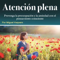 Atención plena: Prevenga la preocupación y la ansiedad con el pensamiento consciente
