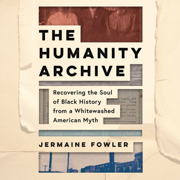 The Humanity Archive: Recovering the Soul of Black History from a Whitewashed American Myth