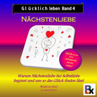 Glücklich leben - Band 4: Nächstenliebe: Warum Nächstenliebe bei Selbstliebe beginnt und uns so das Glück finden lässt