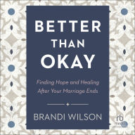 Better Than Okay: Finding Hope and Healing After Your Marriage Ends