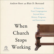 When Church Stops Working: A Future for Your Congregation beyond More Money, Programs, and Innovation