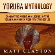 Yoruba Mythology: Captivating Myths and Legends of the Yoruba and Other West African Peoples