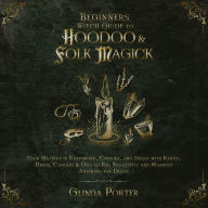 Beginners Witch Guide to Hoodoo & Folk Magick: Gain Mastery in Rootwork, Conjure, and Spells with Roots, Herbs, Candles & Oils to Rid Negativity and Manifest Anything You Desire