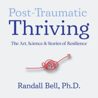 Post-Traumatic Thriving: The Art, Science, & Stories of Resilience