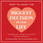 How To Make The Biggest Decision Of Your Life: Unlocking the Secrets to a Healthy Lasting Relationship