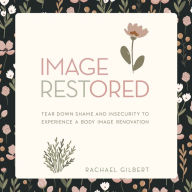 Image RESTored: Tear Down Shame and Insecurity to Experience a Body Image Renovation