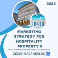 Marketing Strategy for Hospitality Property's - 2023: Hotels-Resorts-Inns-Bed and Breakfasts-Vacation Homes