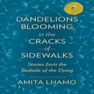 Dandelions Blooming in the Cracks of Sidewalks: Stories from the Bedside of the Dying