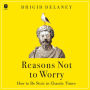 Reasons Not to Worry: How to Be Stoic in Chaotic Times